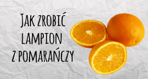 lampion, lampion z pomarańczy, jak zrobić lampion, sposób na lampion, jak zrobić lampion na święta, domowy lampion, domowy świecznik